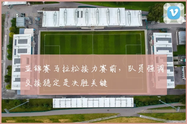 亚锦赛马拉松接力赛前，队员强调交接稳定是决胜关键
