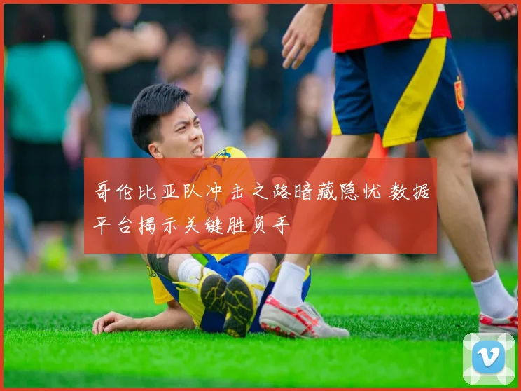 哥伦比亚队冲击之路暗藏隐忧 数据平台揭示关键胜负手