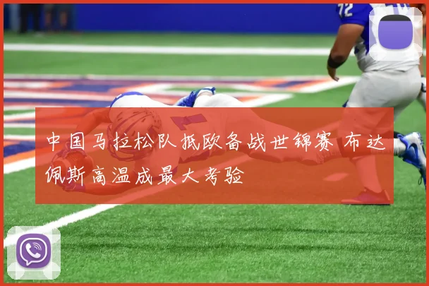 中国马拉松队抵欧备战世锦赛 布达佩斯高温成最大考验 - 500彩票网