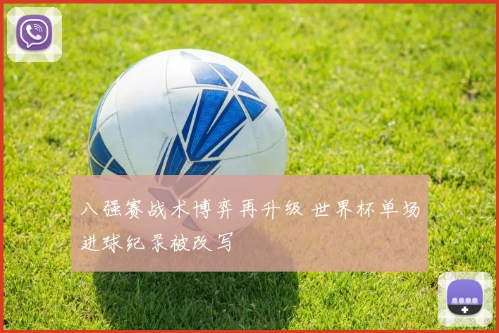 八强赛战术博弈再升级 世界杯单场进球纪录被改写