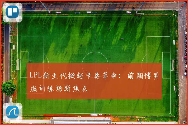 LPL新生代掀起节奏革命:前期博弈成训练场新焦点