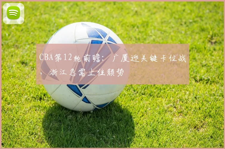 CBA第12轮前瞻：广厦迎关键卡位战，浙江急需止住颓势
