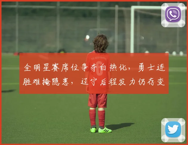 全明星赛席位争夺白热化，勇士连胜难掩隐患，辽宁后程发力仍存变数 - 500彩票网